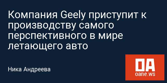 Компания Geely приступит к производству самого перспективного в мире летающего авто