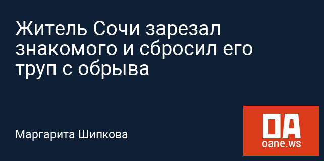 Житель Сочи зарезал знакомого и сбросил его труп с обрыва Житель Сочи зарезал знакомого и сбросил его труп с обрыва
