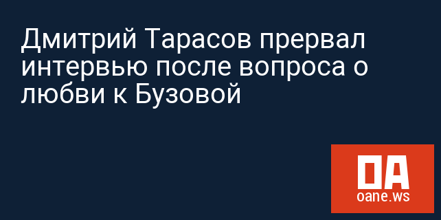Дмитрий Тарасов прервал интервью после вопроса о любви к Бузовой