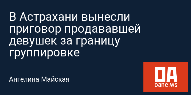 В Астрахани вынесли приговор продававшей девушек за границу группировке В Астрахани вынесли приговор продававшей девушек за границу группировке
