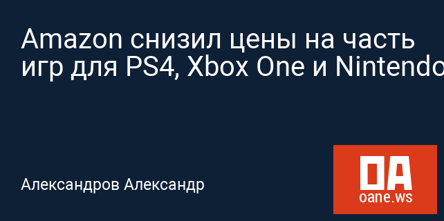Amazon снизил цены на часть игр для PS4, Xbox One и Nintendo