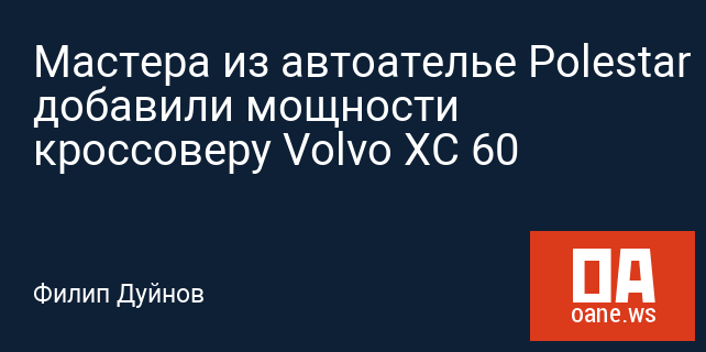 Мастера из автоателье Polestar добавили мощности кроссоверу Volvo XC 60