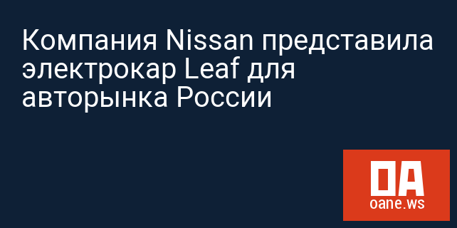 Компания Nissan представила электрокар Leaf для авторынка России