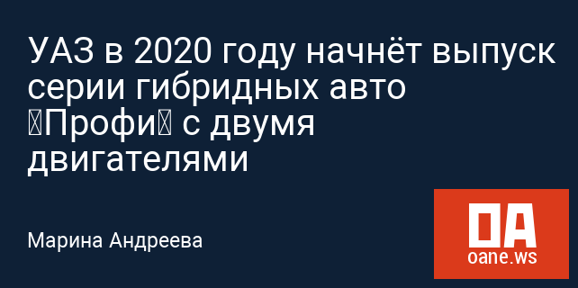 УАЗ в 2020 году начнёт выпуск серии гибридных авто «Профи» с двумя двигателями