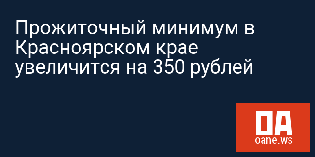 Прожиточный минимум в Красноярском крае увеличится на 350 рублей
