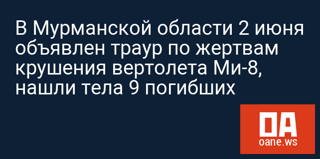 В Мурманской области 2 июня объявлен траур по жертвам крушения вертолета Ми-8, нашли тела 9 погибших