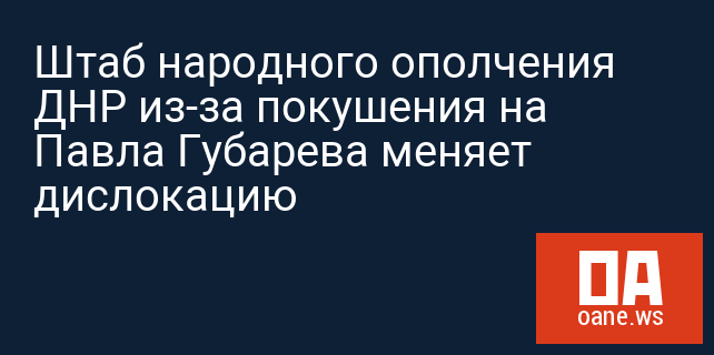 Штаб народного ополчения ДНР из-за покушения на Павла Губарева меняет дислокацию