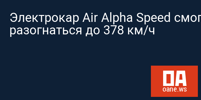 Электрокар Air Alpha Speed смог разогнаться до 378 км/ч