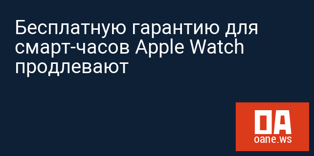 Бесплатную гарантию для смарт-часов Apple Watch продлевают