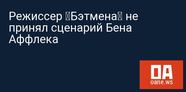 Режиссер «Бэтмена» не принял сценарий Бена Аффлека