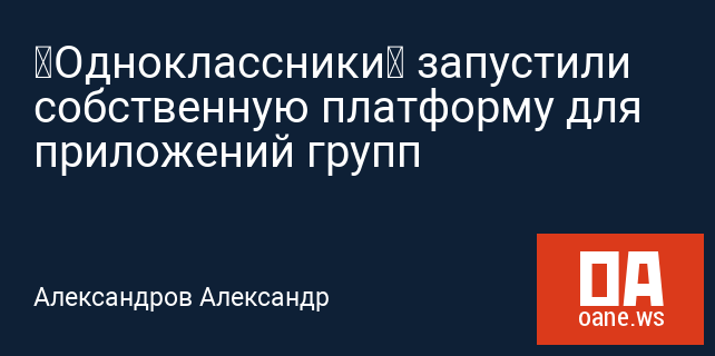 «Одноклассники» запустили собственную платформу для приложений групп «Одноклассники» запустили собственную платформу для приложений групп