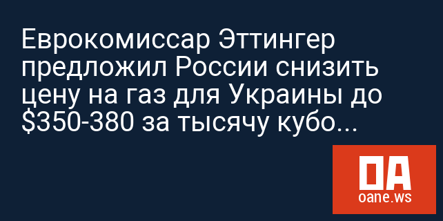 Еврокомиссар Эттингер предложил России снизить цену на газ для Украины до $350-380 за тысячу кубометров
