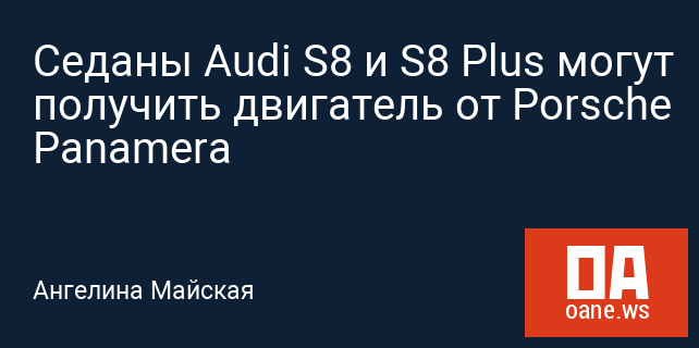 Седаны Audi S8 и S8 Plus могут получить двигатель от Porsche Panamera