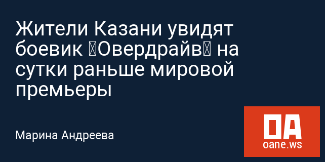 Жители Казани увидят боевик «Овердрайв» на сутки раньше мировой премьеры
