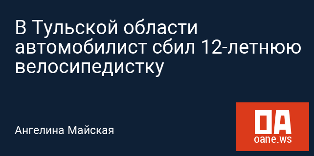 В Тульской области автомобилист сбил 12-летнюю велосипедистку