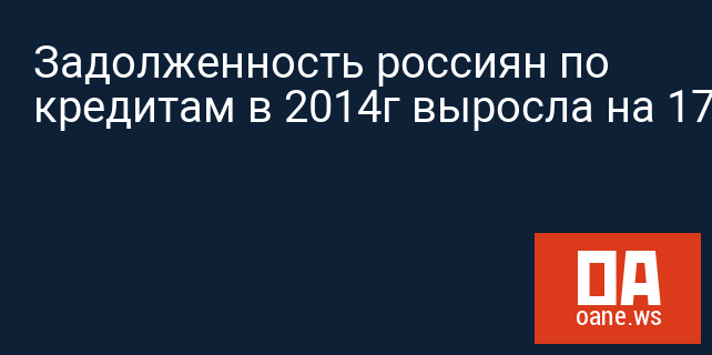 Задолженность россиян по кредитам в 2014г выросла на 17%