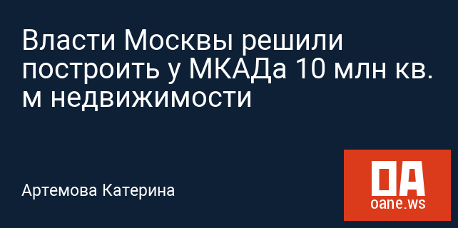 Власти Москвы решили построить у МКАДа 10 млн кв. м недвижимости