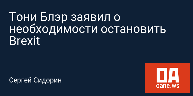 Тони Блэр заявил о необходимости остановить Brexit Тони Блэр заявил о необходимости остановить Brexit