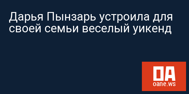 Дарья Пынзарь устроила для своей семьи веселый уикенд