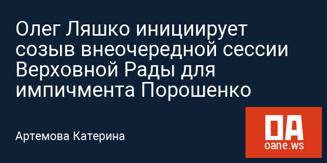 Олег Ляшко инициирует созыв внеочередной сессии Верховной Рады для импичмента Порошенко