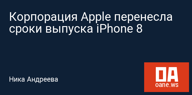 Корпорация Apple перенесла сроки выпуска iPhone 8