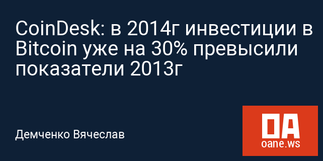 CoinDesk: в 2014г инвестиции в Bitcoin уже на 30% превысили показатели 2013г