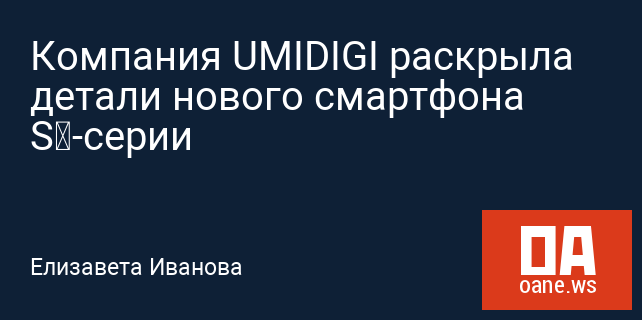 Компания UMIDIGI раскрыла детали нового смартфона S‍-серии