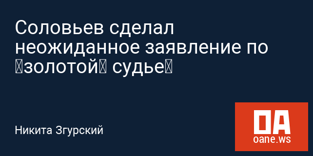 Соловьев сделал неожиданное заявление по «золотой» судье‍
