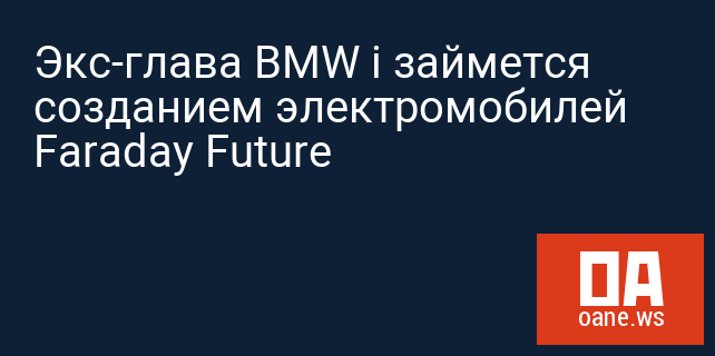 Экс-глава BMW i займется созданием электромобилей Faraday Future