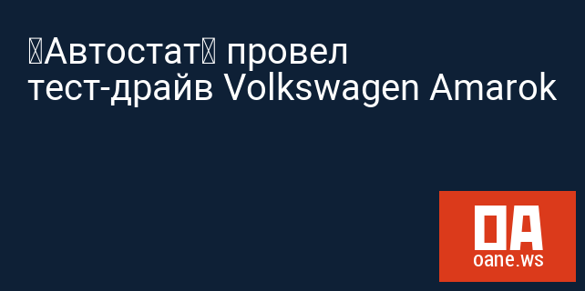 «Автостат» провел тест-драйв Volkswagen Amarok