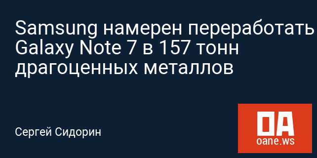 Samsung намерен переработать Galaxy Note 7 в 157 тонн драгоценных металлов