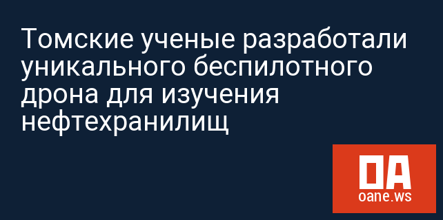 Томские ученые разработали уникального беспилотного дрона для изучения нефтехранилищ