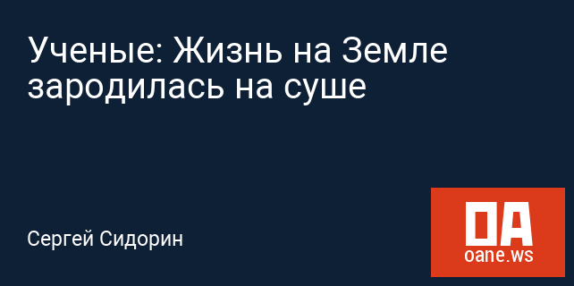 Ученые: Жизнь на Земле зародилась на суше Ученые: Жизнь на Земле зародилась на суше