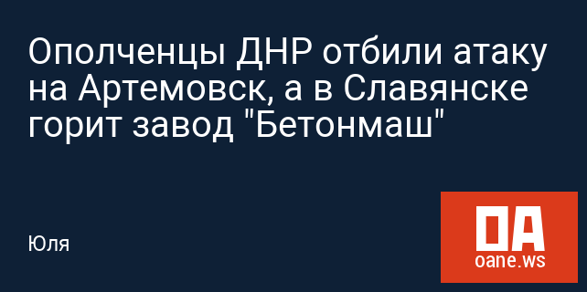 Ополченцы ДНР отбили атаку на Артемовск, а в Славянске горит завод "Бетонмаш"