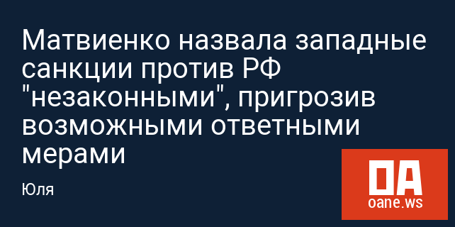 Матвиенко назвала западные санкции против РФ "незаконными", пригрозив возможными ответными мерами