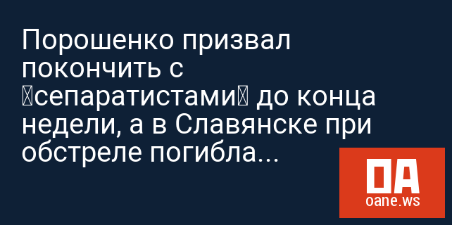 Порошенко призвал покончить с «сепаратистами» до конца недели, а в Славянске при обстреле погибла девочка