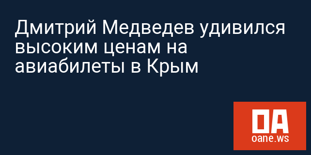 Дмитрий Медведев удивился высоким ценам на авиабилеты в Крым