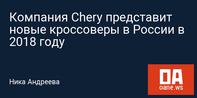 Компания Chery представит новые кроссоверы в России в 2018 году