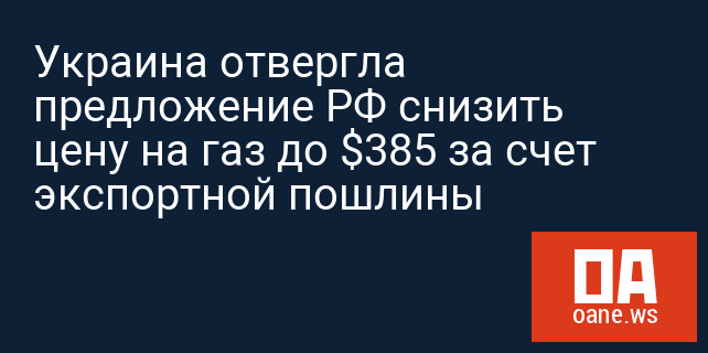 Украина отвергла предложение РФ снизить цену на газ до $385 за счет экспортной пошлины