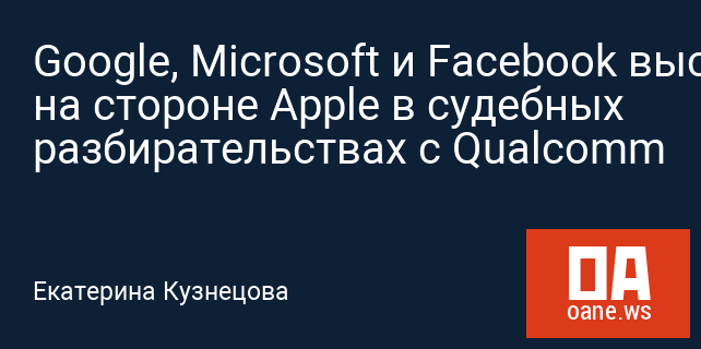 Google, Microsoft и Facebook выступают на стороне Apple в судебных разбирательствах с Qualcomm Google, Microsoft и Facebook выступают на стороне Apple в судебных разбирательствах с Qualcomm