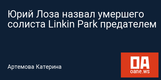 Юрий Лоза назвал умершего солиста Linkin Park предателем
