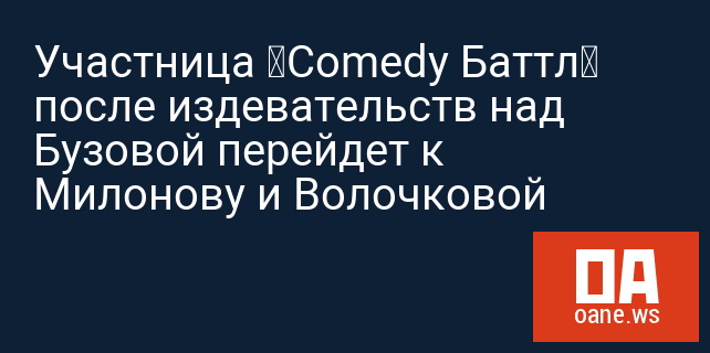 Участница «Comedy Баттл» после издевательств над Бузовой перейдет к Милонову и Волочковой