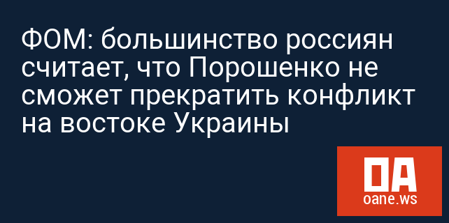 ФОМ: большинство россиян считает, что Порошенко не сможет прекратить конфликт на востоке Украины