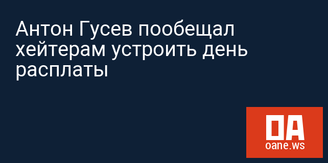 Антон Гусев пообещал хейтерам устроить день расплаты